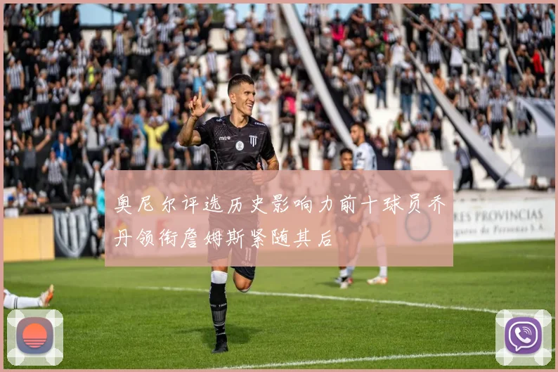 奥尼尔评选历史影响力前十球员乔丹领衔詹姆斯紧随其后