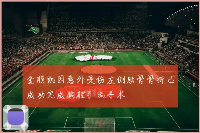 金顺凯因意外受伤左侧肋骨骨折已成功完成胸腔引流手术