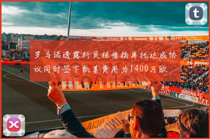 罗马诺透露科莫租借扬库托达成协议同时签下凯基费用为1400万欧