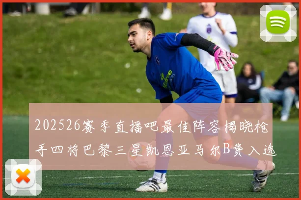 202526赛季直播吧最佳阵容揭晓枪手四将巴黎三星凯恩亚马尔B费入选