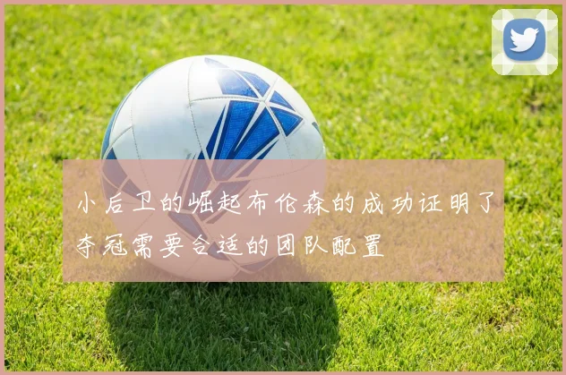 小后卫的崛起布伦森的成功证明了夺冠需要合适的团队配置
