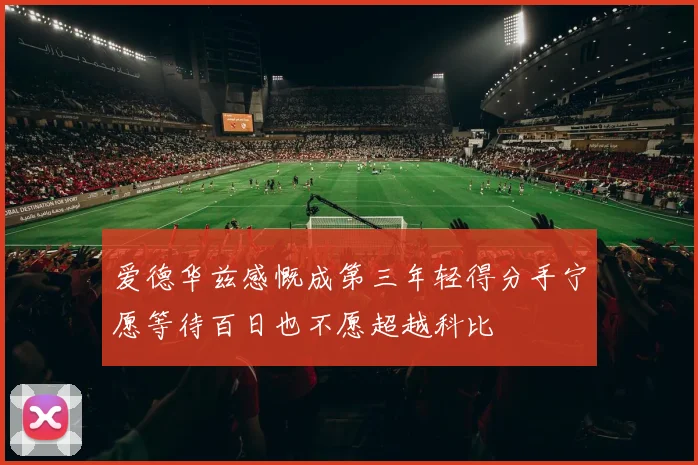 爱德华兹感慨成第三年轻得分手宁愿等待百日也不愿超越科比