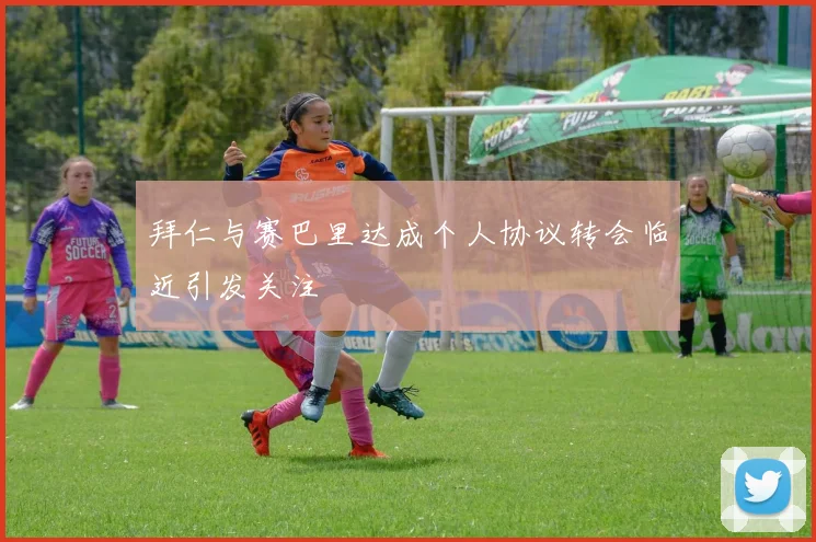 拜仁与赛巴里达成个人协议转会临近引发关注
