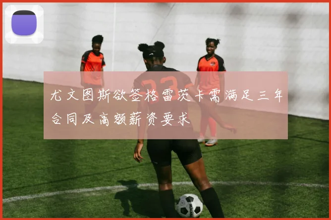 尤文图斯欲签格雷茨卡需满足三年合同及高额薪资要求