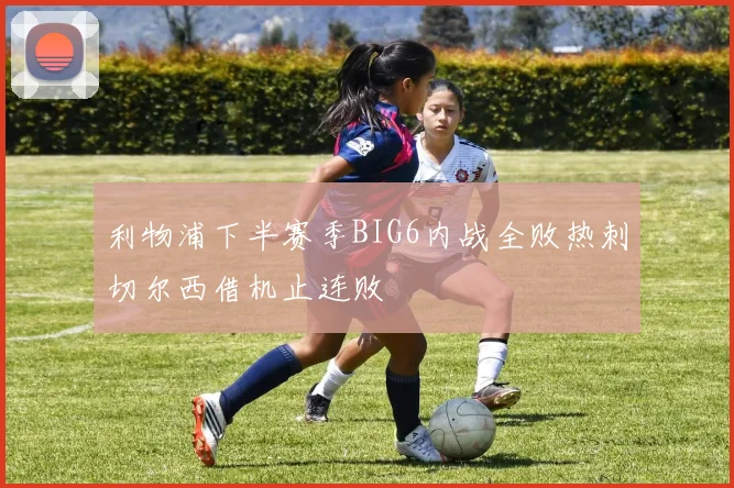利物浦下半赛季BIG6内战全败热刺切尔西借机止连败